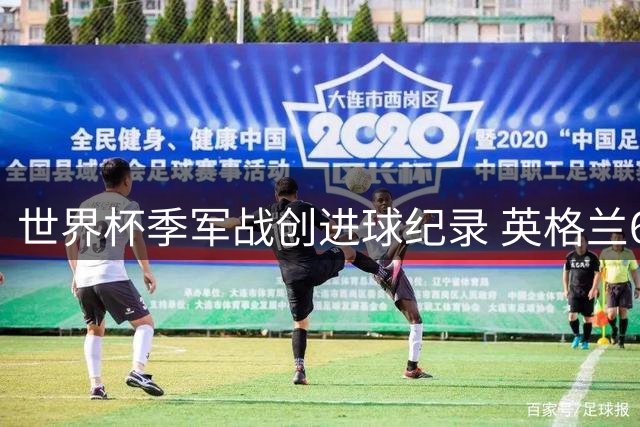 世界杯季军战创进球纪录 英格兰6-4法国萨卡戴帽姆巴佩封王