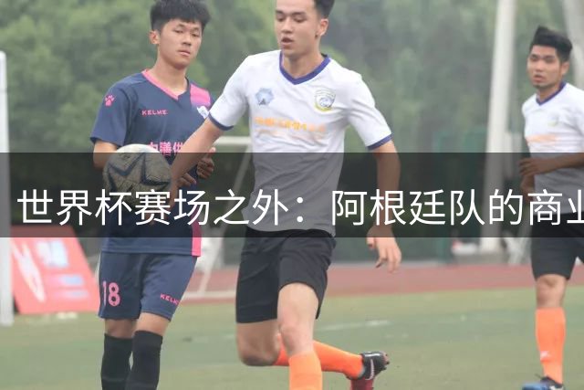 世界杯赛场之外：阿根廷队的商业神话