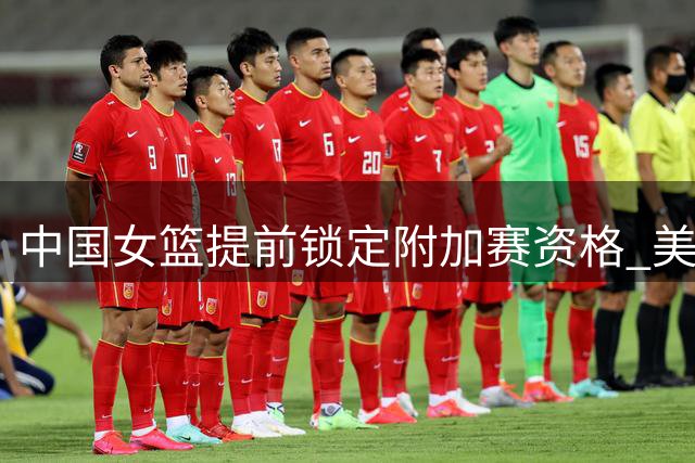 中国女篮提前锁定附加赛资格 美国队险胜意大利惊险晋级