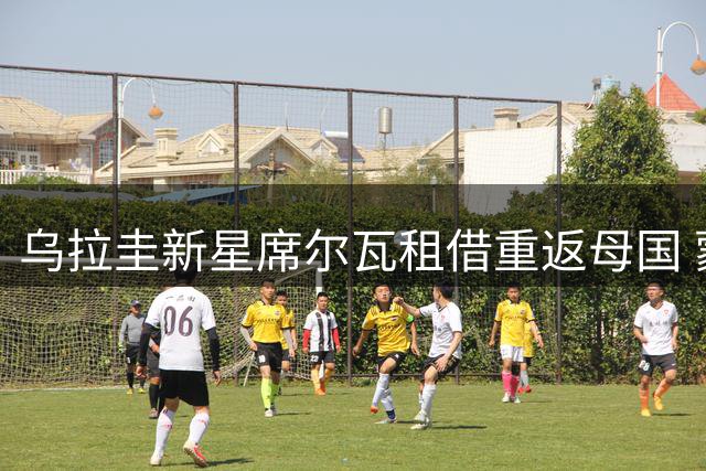 乌拉圭新星席尔瓦租借重返母国 蒙国民中场获强力补强