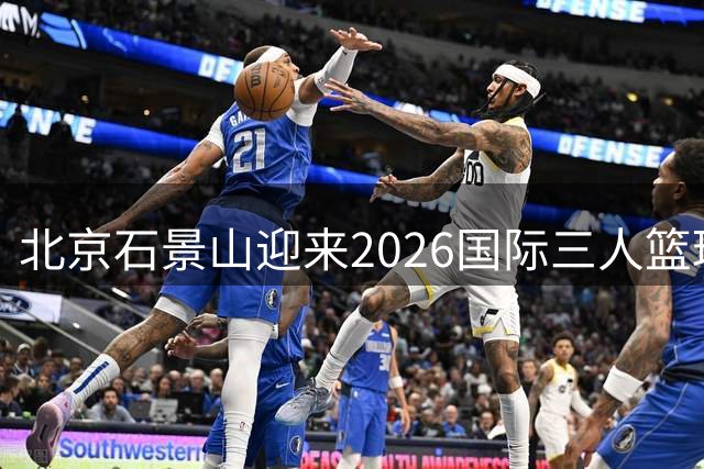 北京石景山迎来2026国际三人篮球挑战赛