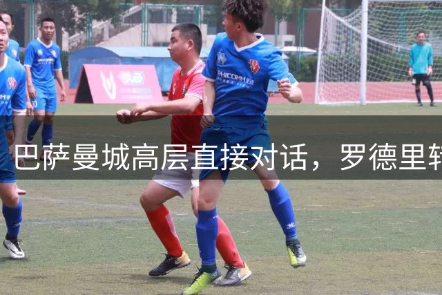 巴萨曼城高层直接对话，罗德里转会有望快速推进