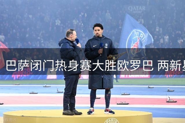 巴萨闭门热身赛大胜欧罗巴 两新星闪耀阿德耶米缺席