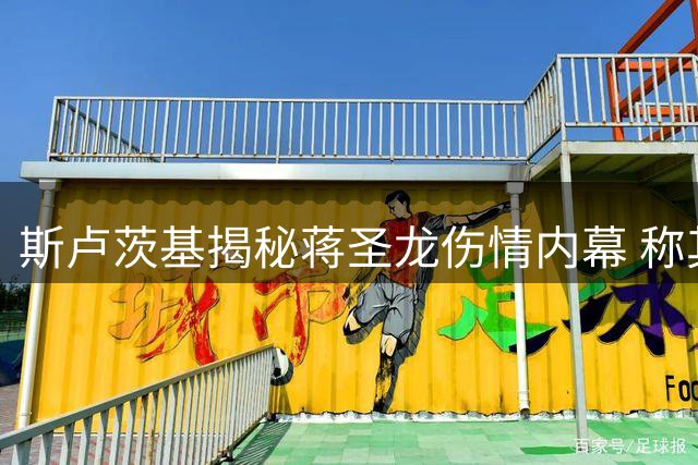 斯卢茨基揭秘蒋圣龙伤情内幕 称其带伤坚守令球迷揪心