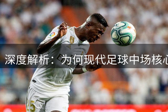 深度解析：为何现代足球中场核心才是真正的胜负手