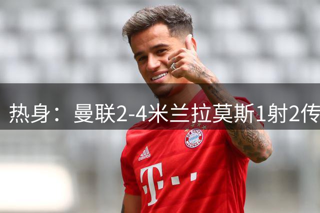 热身：曼联2-4米兰拉莫斯1射2传 斯通斯破门国米1-0