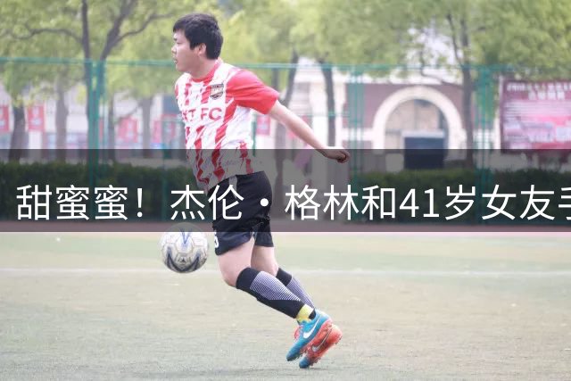 甜蜜蜜！杰伦·格林和41岁女友手牵手 在广州街头步行游览