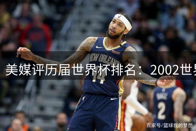 美媒评历届世界杯排名：2002世界杯韩国奇迹因裁判偏袒