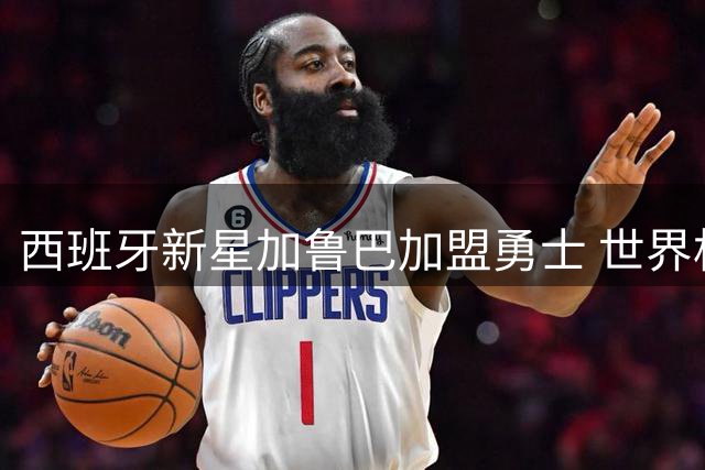 西班牙新星加鲁巴加盟勇士 世界杯表现获双向合同