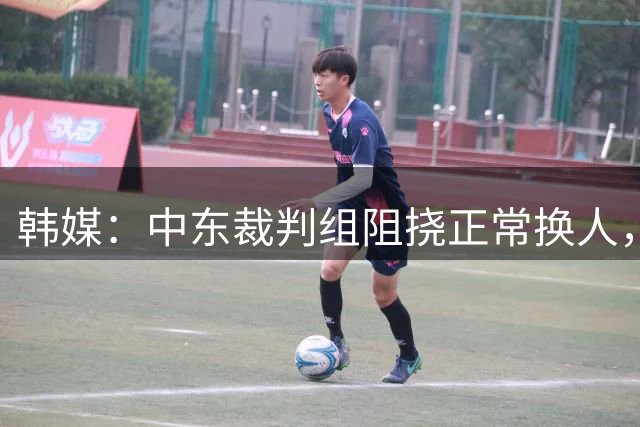 韩媒：中东裁判组阻挠正常换人，江原FC向亚足联抗议