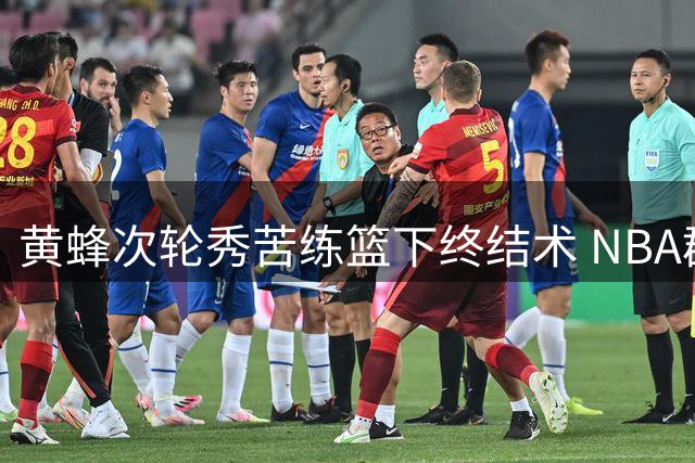 黄蜂次轮秀苦练篮下终结术 NBA群星助阵夏训引关注