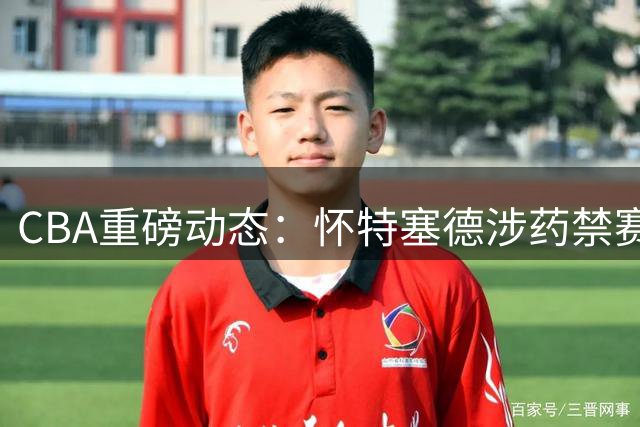 CBA重磅动态：怀特塞德涉药禁赛半年 上海续约FMVP 辽篮签下潜力新星