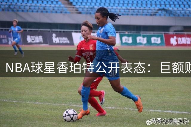 NBA球星香珀特公开表态：巨额财产分割后永久放弃婚姻
