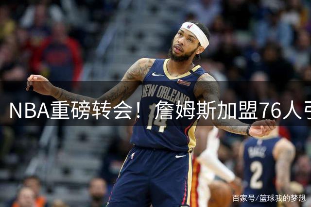 NBA重磅转会！詹姆斯加盟76人引爆体坛 印度羽球天后真情告白