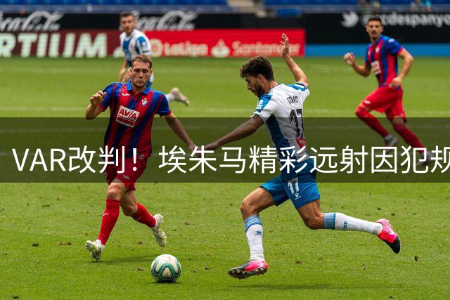 VAR改判！埃朱马精彩远射因犯规在先被判无效