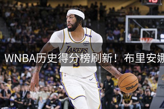 WNBA历史得分榜刷新！布里安娜·斯图尔特跻身十强传奇行列