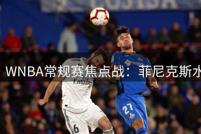 WNBA常规赛焦点战：菲尼克斯水星对阵波特兰火焰